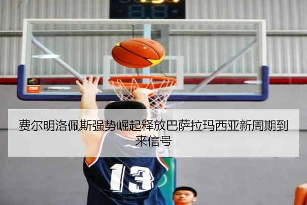 费尔明洛佩斯强势崛起释放巴萨拉玛西亚新周期到来信号