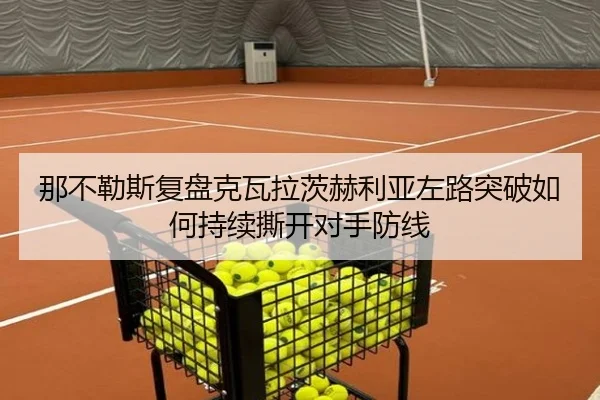 那不勒斯复盘克瓦拉茨赫利亚左路突破如何持续撕开对手防线（kaiyun）