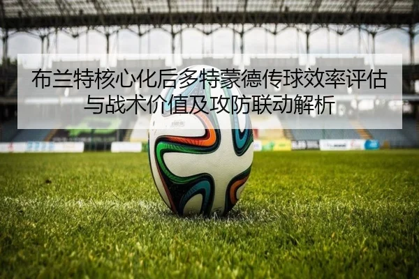 布兰特核心化后多特蒙德传球效率评估与战术价值及攻防联动解析 - kaiyun
