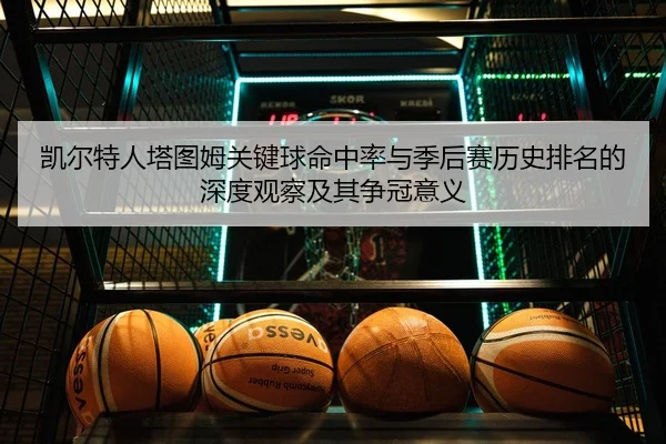 凯尔特人塔图姆关键球命中率与季后赛历史排名的深度观察及其争冠意义（kaiyun）