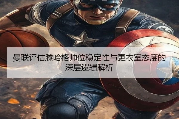 曼联评估滕哈格帅位稳定性与更衣室态度的深层逻辑解析 | kaiyun