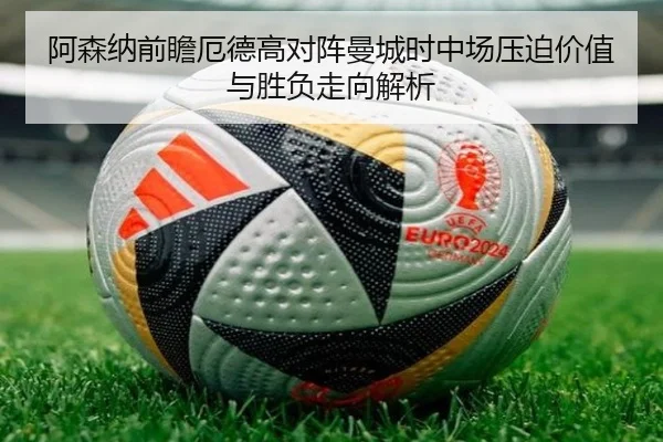 阿森纳前瞻厄德高对阵曼城时中场压迫价值与胜负走向解析 - kaiyun
