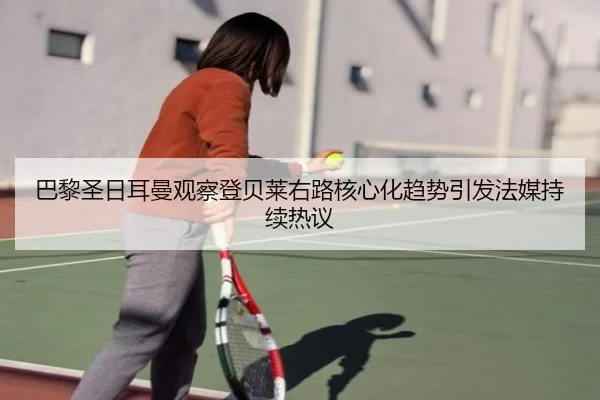 巴黎圣日耳曼观察登贝莱右路核心化趋势引发法媒持续热议（kaiyun）