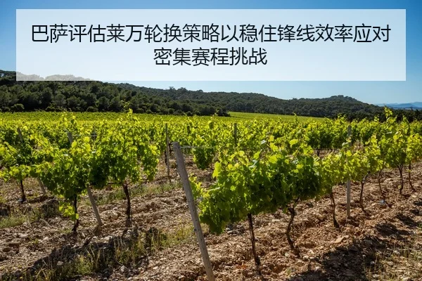 巴萨评估莱万轮换策略以稳住锋线效率应对密集赛程挑战