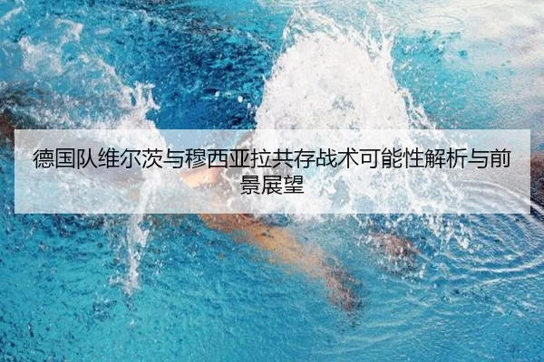 德国队维尔茨与穆西亚拉共存战术可能性解析与前景展望（kaiyun）