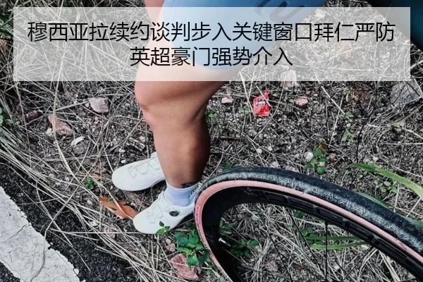 穆西亚拉续约谈判步入关键窗口拜仁严防英超豪门强势介入（kaiyun）