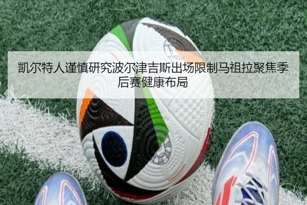 凯尔特人谨慎研究波尔津吉斯出场限制马祖拉聚焦季后赛健康布局（kaiyun）